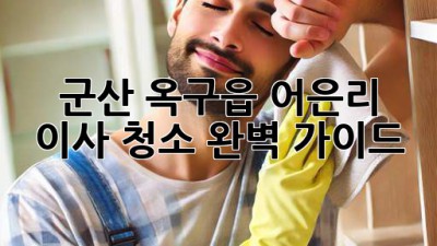 군산 옥구읍 어은리 이사 청소 완벽 가이드